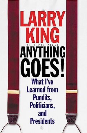 King, Larry / Pat Piper. Anything Goes! - What I've Learned from Pundits, Politicians, and Presidents. Hachette Book Group USA, 2000.