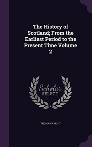 Wright, Thomas. The History of Scotland; From the Earliest Period to the Present Time Volume 2. Touchladybirdlucky Studios, 2016.