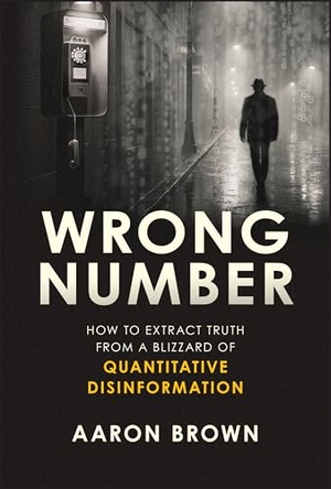 Brown, Aaron. Wrong Number - How to Extract Truth From a Blizzard of Quantitative Disinformation. John Wiley & Sons Inc, 2026.