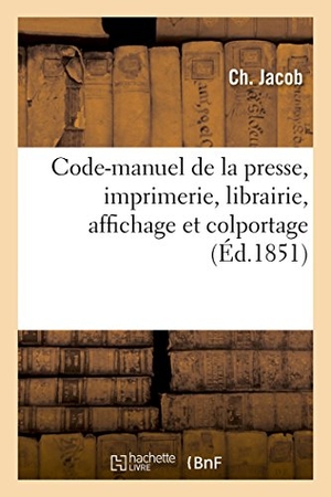 Jacob-C. Code-Manuel de la Presse, Imprimerie, Librairie, Affichage Et Colportage. Hachette Livre, 2018.