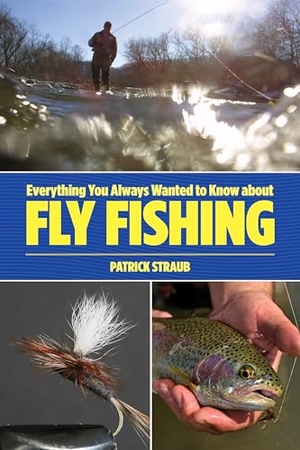 Straub, Patrick. Everything You Always Wanted to Know about Fly Fishing. Rowman & Littlefield Publishing Group Inc, 2013.