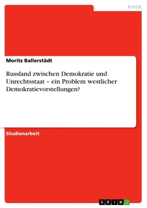 Ballerstädt, Moritz. Russland zwischen Demokratie und Unrechtsstaat ¿ ein Problem westlicher Demokratievorstellungen?. GRIN Verlag, 2012.