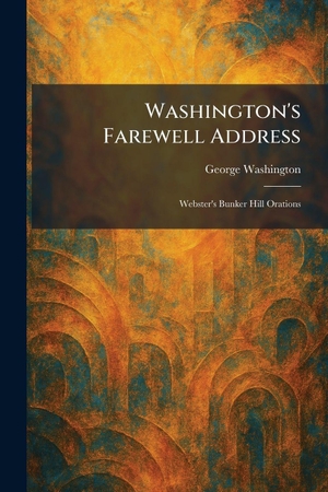 Washington, George. Washington's Farewell Address - Webster's Bunker Hill Orations. Legare Street Press, 2026.