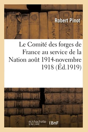 Pinot. Le Comité Des Forges de France Au Service de la Nation Aout 1914-Novembre 1918. Hachette Livre - BNF, 2016.