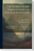 The Works Of Mr. Francis Rabelais Doctor In Physick: Containing Five Books Of The Lives, Heroick Deeds & Sayings Of Gargantua And His Sonne Pantagruel