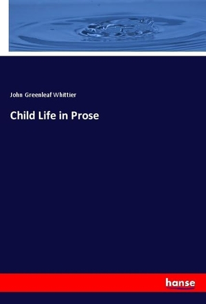 Whittier, John Greenleaf. Child Life in Prose. hansebooks, 2018.