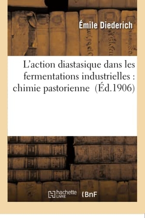 Diederich. L'Action Diastasique Dans Les Fermentations Industrielles: Chimie Pastorienne. Hachette Livre - BNF, 2016.