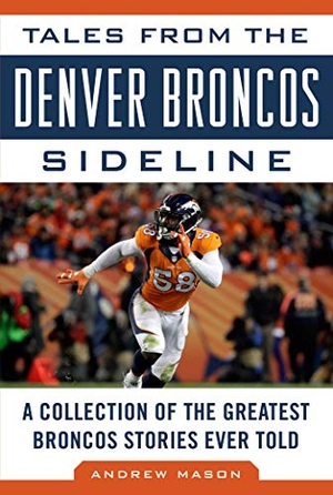 Mason, Andrew. Tales from the Denver Broncos Sideline - A Collection of the Greatest Broncos Stories Ever Told. Sports Publishing LLC, 2017.