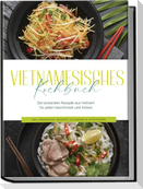 Vietnamesisches Kochbuch: Die leckersten Rezepte aus Vietnam für jeden Geschmack und Anlass - inkl. Fingerfood, Desserts, Getränken & Aufstrichen