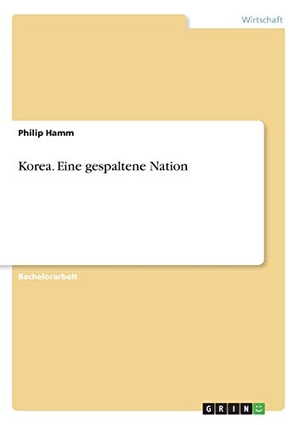 Hamm, Philip. Korea. Eine gespaltene Nation. GRIN 