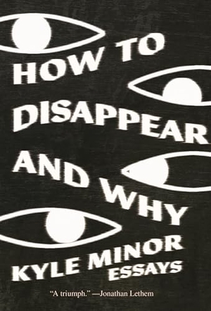Minor, Kyle. How to Disappear and Why - Essays. Sarabande Books, 2026.