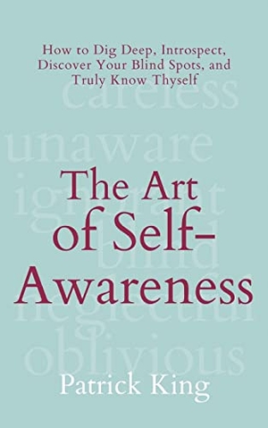 King, Patrick. The Art of Self-Awareness - How to Dig Deep, Introspect, Discover Your Blind Spots, and Truly Know Thyself. Pkcs Media, Inc., 2022.