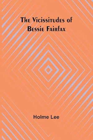 Lee, Holme. The Vicissitudes of Bessie Fairfax. Alpha Edition, 2024.