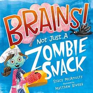 McAnulty, Stacy. Brains! Not Just a Zombie Snack. Henry Holt & Company, 2021.