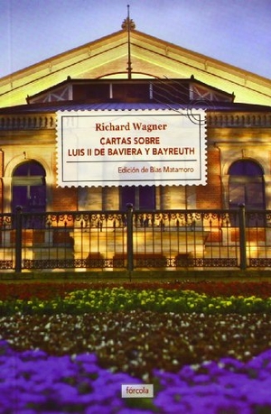 Matamoro, Blas / Richard Wagner. Cartas sobre Luis II de Baviera y Bayreuth ; La casa de los festivales escénicos de Bayreuth. Fórcola Ediciones, 2013.