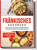 Fränkisches Kochbuch: Köstliche und abwechslungsreiche fränkische Rezepte für jeden Anlass - inkl. Soßen, Dips und Getränken aus Franken
