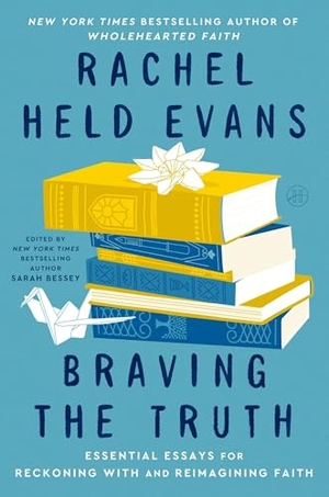 Evans, Rachel Held / Sarah Bessey. Braving the Truth - Essential Essays for Reckoning with and Reimagining Faith. HarperCollins Publishers Inc, 2026.