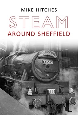 Hitches, Mike. Steam Around Sheffield. Amberley Publishing, 2011.