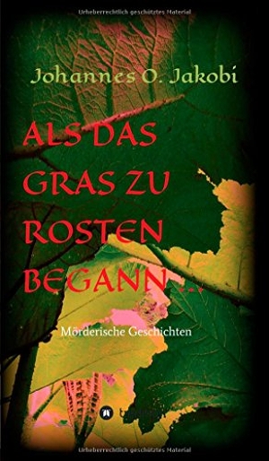 Jakobi, Johannes O.. Als das Gras zu rosten begann ... - Mörderische Geschichten. tredition, 2014.