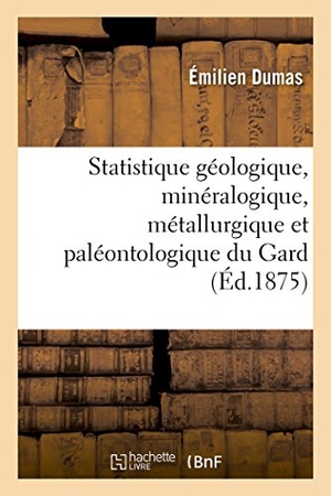 Dumas. Statistique géologique, minéralogique, métallurgique et paléontologique du Gard Partie 3. Hachette Livre, 2018.