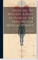 Medicine No Mystery, A Brief Outline of the Principles of Medical Science