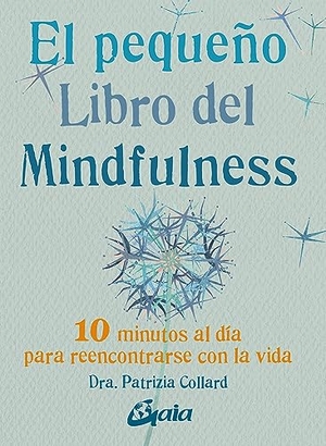 Collard, Patrizia. El pequeño libro del mindfulness : 10 minutos al día para reencontrarse con la vida. Gaia Ediciones, 2014.