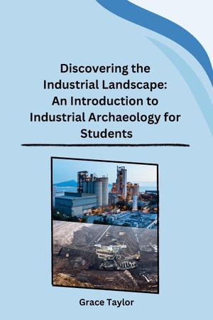 Grace Taylor. Discovering the Industrial Landscape - An Introduction to Industrial Archaeology for Students. Independent, 2023.