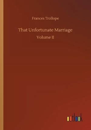 Trollope, Frances. That Unfortunate Marriage - Volume II. Outlook Verlag, 2018.