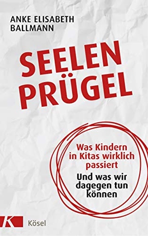 Ballmann, Anke Elisabeth. Seelenprügel - Was Kindern in Kitas wirklich passiert. Und was wir dagegen tun können. Kösel-Verlag, 2019.