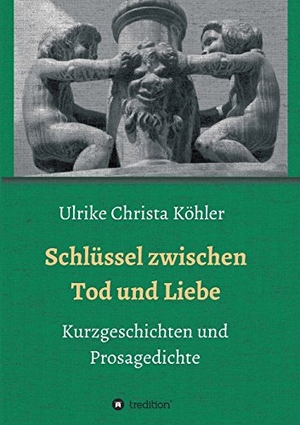 Köhler, Ulrike Christa. Schlüssel zwischen Tod und Liebe - Kurzgeschichten und Prosagedichte. tredition, 2017.