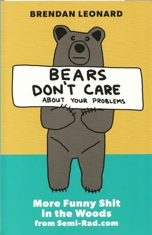 Leonard, Brendan. Bears Don't Care about Your Problems - More Funny Shit in the Woods from Semi-Rad.com. Mountaineers Books, 2019.