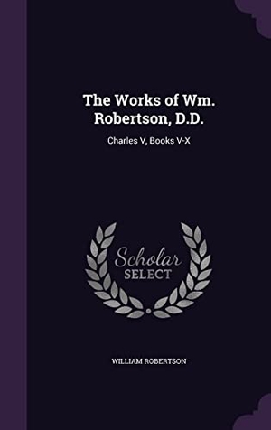 Robertson, William. The Works of Wm. Robertson, D.D.: Charles V, Books V-X. Touchladybirdlucky Studios, 2016.