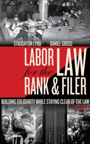 Lynd, Staughton / Daniel Gross. Labor Law for the Rank & Filer - Building Solidarity While Staying Clear of the Law. PM Press, 2011.