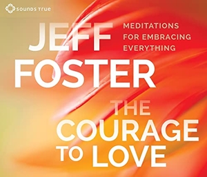Foster, Jeff. The Courage to Love: Meditations for Embracing Everything. Sounds True, 2017.