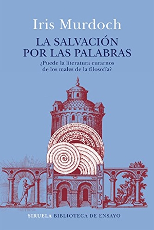 Murdoch, Iris. La salvación por las palabras : ¿puede la literatura curarnos de los males de la filosofía?. Siruela, 2018.