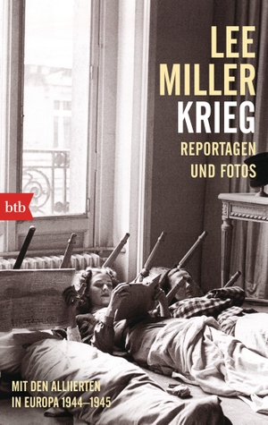 Miller, Lee. Krieg - Mit den Alliierten in Europa 1944-1945. Reportagen und Fotos. btb Taschenbuch, 2015.