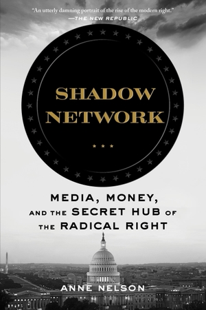 Nelson, Anne. Shadow Network - Media, Money, and the Secret Hub of the Radical Right. Bloomsbury USA, 2021.