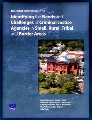 Saunders, Jessica / Cahill, Meagan et al. The Justice Innovation Center - Identifying the Needs and Challenges of Criminal Justice Agencies in Small, Rural, Tribal, and Border Areas. RAND Corporation, 2016.