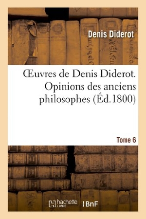 Diderot, Denis. Oeuvres de Denis Diderot. Opinions Des Anciens Philosophes T. 06. Hachette Livre, 2013.