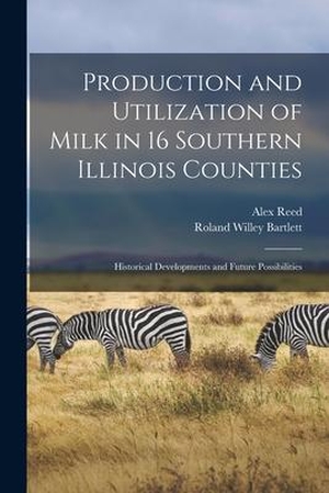Reed, Alex / Roland Willey Bartlett. Production and Utilization of Milk in 16 Southern Illinois Counties: Historical Developments and Future Possibilities. HASSELL STREET PR, 2021.