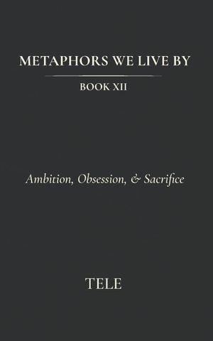 Tele. Metaphors We Live By - Book XII: Ambition, Obsession, & Sacrifice. Independently published, 2026.