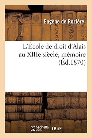 de Rozière, Eugène. L'École de droit d'Alais au XIIIe siècle, mémoire. Hachette Livre, 2021.