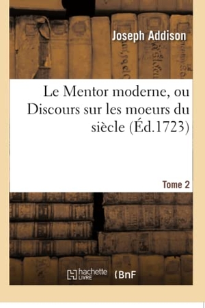 Addison, Joseph. Le Mentor moderne, ou Discours sur les moeurs du siècle. Tome 2. Hachette Livre, 2018.