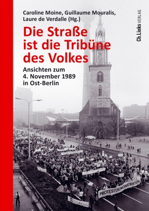 Moine, Caroline / Guillaume Mouralis et al (Hrsg.). Die Straße ist die Tribüne des Volkes - Ansichten zum 4. November 1989 in Ost-Berlin. Christoph Links Verlag, 2021.