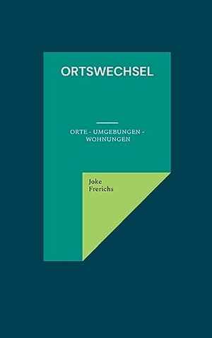 Frerichs, Joke. Ortswechsel - Orte - Umgebungen - Wohnungen. Books on Demand, 2023.