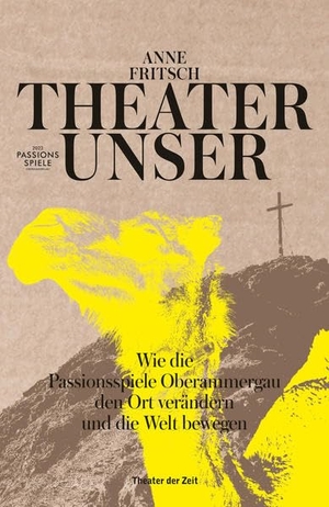 Fritsch, Anne. Theater unser - Wie die Passionsspiele Oberammergau den Ort verändern und die Welt bewegen. Theater der Zeit GmbH, 2022.