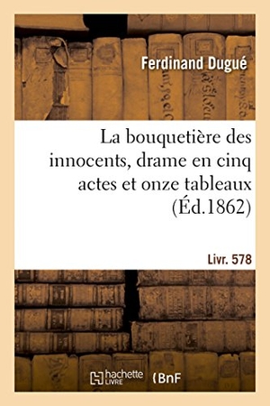 Dugué, Ferdinand. La bouquetière des innocents, drame en cinq actes et onze tableaux - suivi de Arrêtons les frais, comédie-vaudeville en un acte. Hachette Livre, 2018.