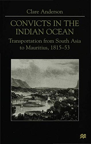 Anderson. Convicts in the Indian Ocean - Transportation from South Asia to Mauritius, 1815-53. Palgrave MacMillan UK, 2000.