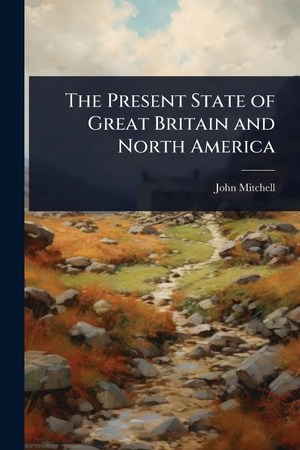 Mitchell, John. The Present State of Great Britain and North America. Creative Media Partners, LLC, 2025.