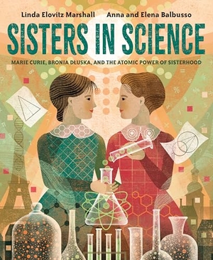 Marshall, Linda Elovitz. Sisters in Science - Marie Curie, Bronia Dluska, and the Atomic Power of Sisterhood. Random House Children's Books, 2023.
